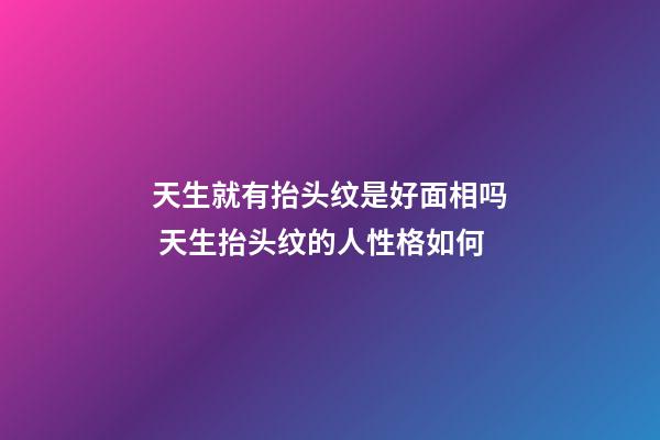 天生就有抬头纹是好面相吗 天生抬头纹的人性格如何